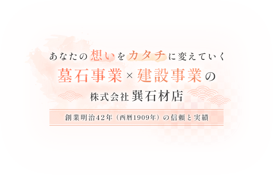 あなたの想いをカタチに変えていく墓石事業×建設事業の株式会社巽石材店～創業明治42年（西暦1909年）の信頼と実績～